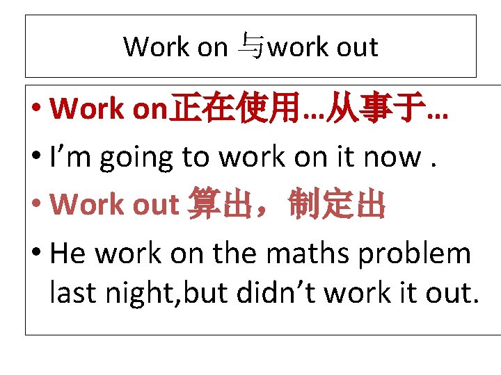 Work on 与work out • Work on正在使用…从事于… • I’m going to work on it