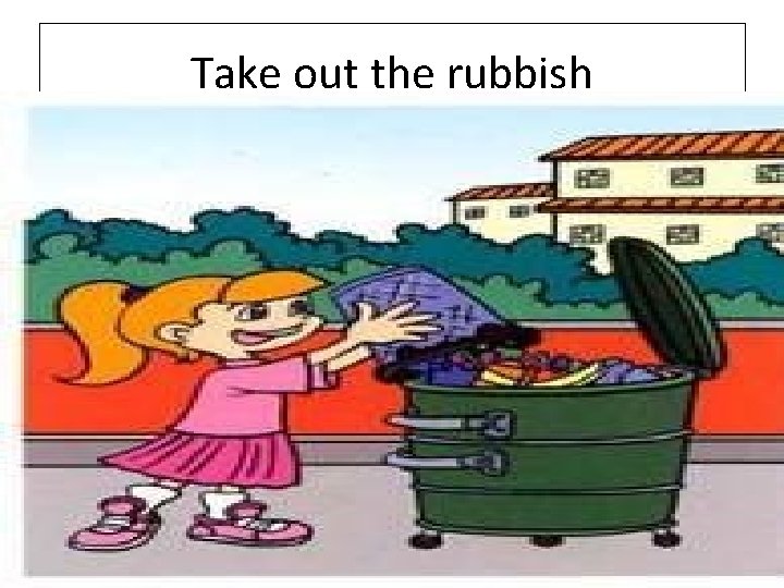 Take out the rubbish 