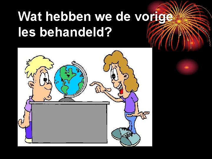 Wat hebben we de vorige les behandeld? 