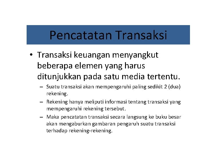 Pencatatan Transaksi • Transaksi keuangan menyangkut beberapa elemen yang harus ditunjukkan pada satu media