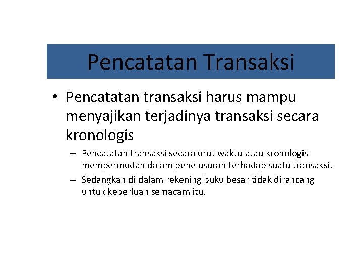 Pencatatan Transaksi • Pencatatan transaksi harus mampu menyajikan terjadinya transaksi secara kronologis – Pencatatan