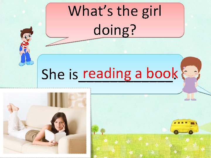 What’s the girl doing? reading a book She is______. 