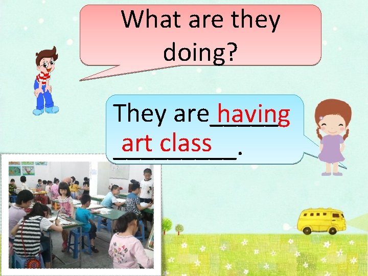 What are they doing? They are_____ having art class _____. 