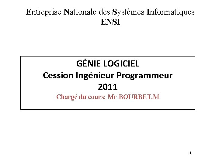 Entreprise Nationale des Systèmes Informatiques ENSI GÉNIE LOGICIEL Cession Ingénieur Programmeur 2011 Chargé du