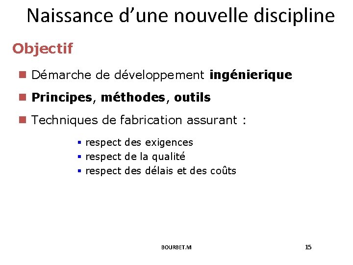 Naissance d’une nouvelle discipline Objectif n Démarche de développement ingénierique n Principes, méthodes, outils