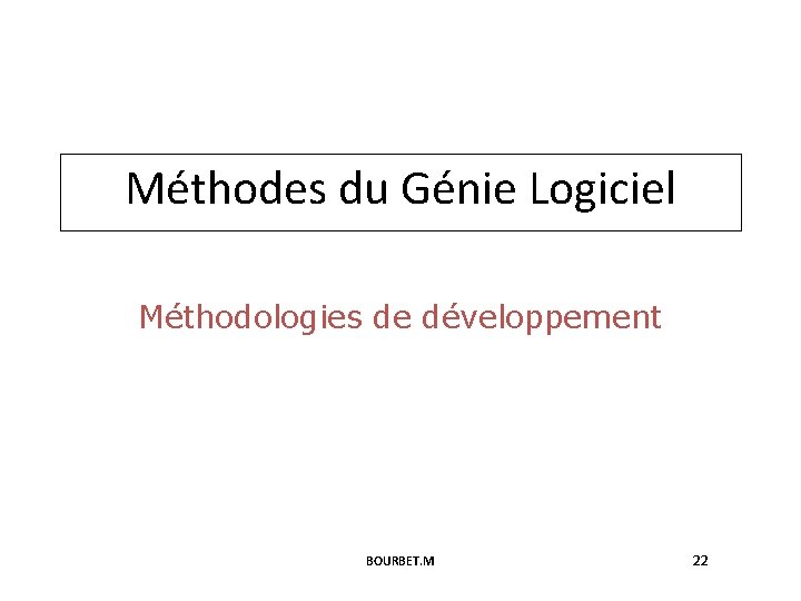 Méthodes du Génie Logiciel Méthodologies de développement BOURBET. M 22 