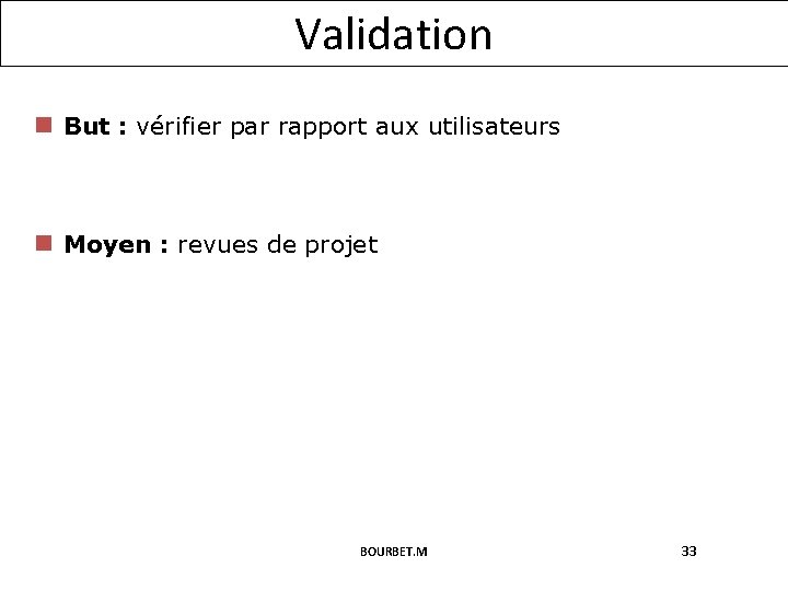 Validation n But : vérifier par rapport aux utilisateurs n Moyen : revues de