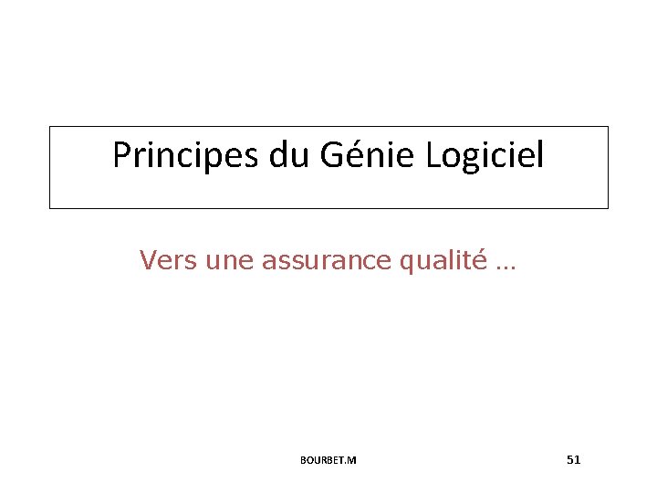 Principes du Génie Logiciel Vers une assurance qualité … BOURBET. M 51 