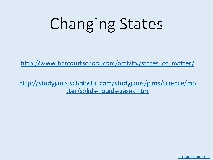 Changing States http: //www. harcourtschool. com/activity/states_of_matter/ http: //studyjams. scholastic. com/studyjams/science/ma tter/solids-liquids-gases. htm © Love.