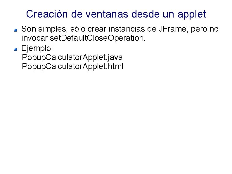 Creación de ventanas desde un applet Son simples, sólo crear instancias de JFrame, pero