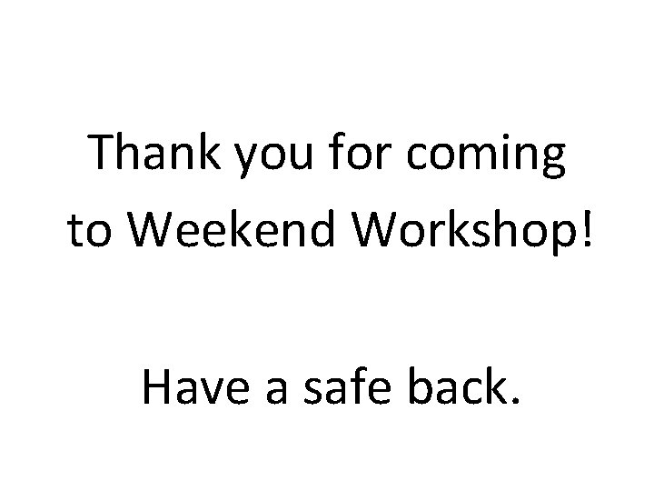 Thank you for coming to Weekend Workshop! Have a safe back. 