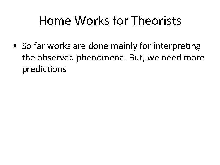 Home Works for Theorists • So far works are done mainly for interpreting the