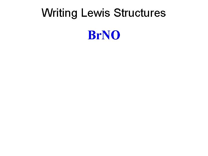 Writing Lewis Structures Br. NO 