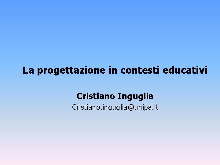 La progettazione in contesti educativi Cristiano Inguglia Cristiano. inguglia@unipa. it 