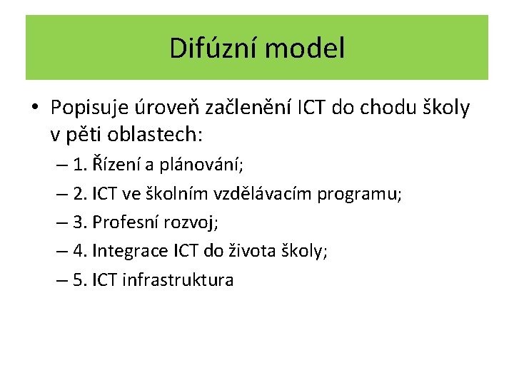 Difúzní model • Popisuje úroveň začlenění ICT do chodu školy v pěti oblastech: –