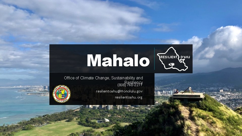 Mahalo Office of Climate Change, Sustainability and Resiliency (808) 768 -2277 resilientoahu@Honolulu. gov resilientoahu.
