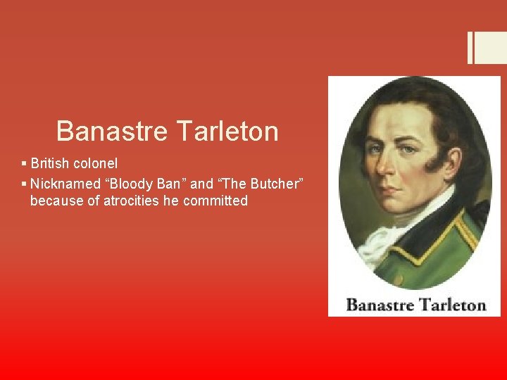 Banastre Tarleton § British colonel § Nicknamed “Bloody Ban” and “The Butcher” because of