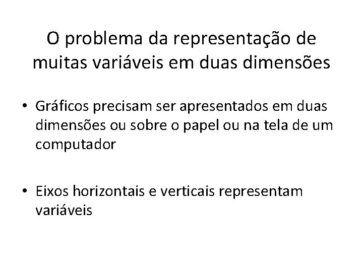 O problema da representação de muitas variáveis em duas dimensões • Gráficos precisam ser