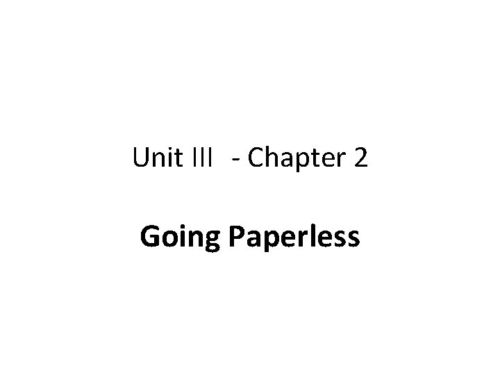 Unit III - Chapter 2 Going Paperless 