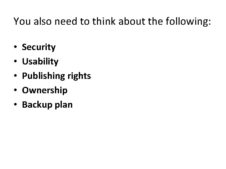 You also need to think about the following: • • • Security Usability Publishing