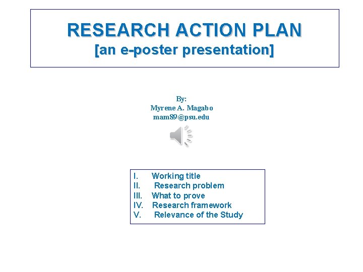 RESEARCH ACTION PLAN [an e-poster presentation] By: Myrene A. Magabo mam 89@psu. edu I.