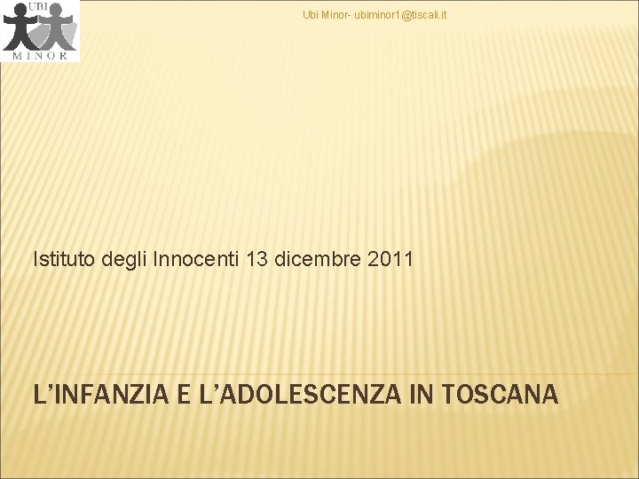 Ubi Minor- ubiminor 1@tiscali. it Istituto degli Innocenti 13 dicembre 2011 L’INFANZIA E L’ADOLESCENZA