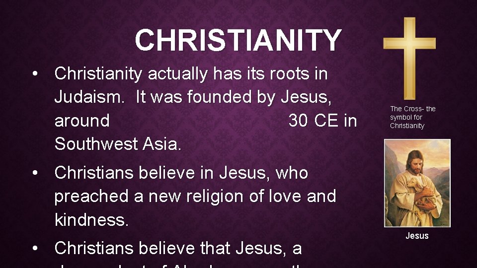 CHRISTIANITY • Christianity actually has its roots in Judaism. It was founded by Jesus,