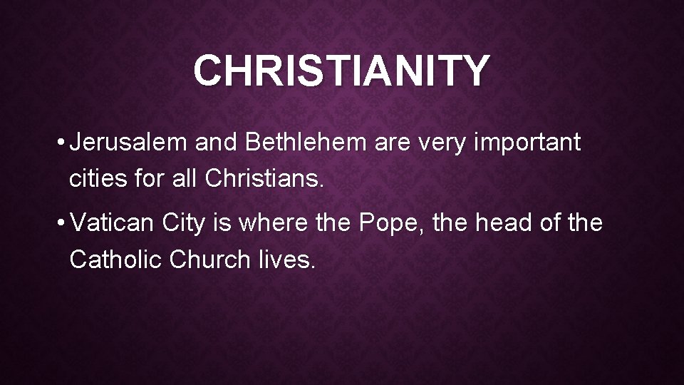 CHRISTIANITY • Jerusalem and Bethlehem are very important cities for all Christians. • Vatican