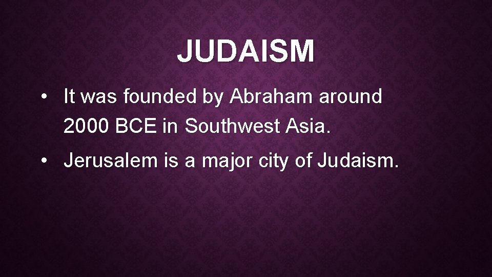 JUDAISM • It was founded by Abraham around 2000 BCE in Southwest Asia. •