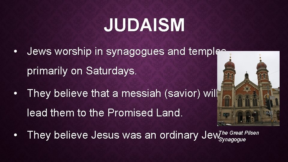 JUDAISM • Jews worship in synagogues and temples, primarily on Saturdays. • They believe