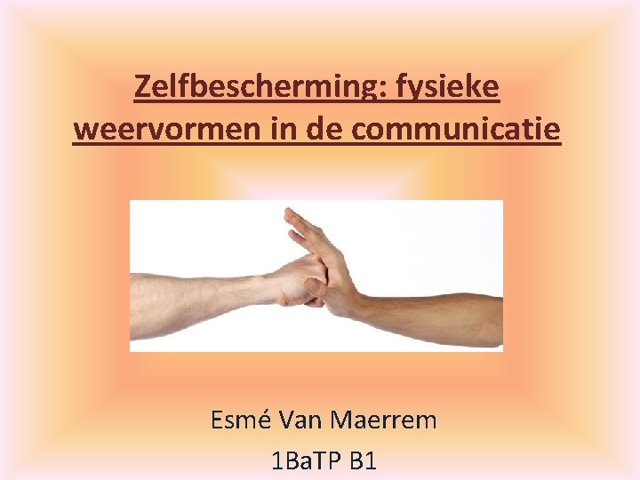 Zelfbescherming: fysieke weervormen in de communicatie Esmé Van Maerrem 1 Ba. TP B 1