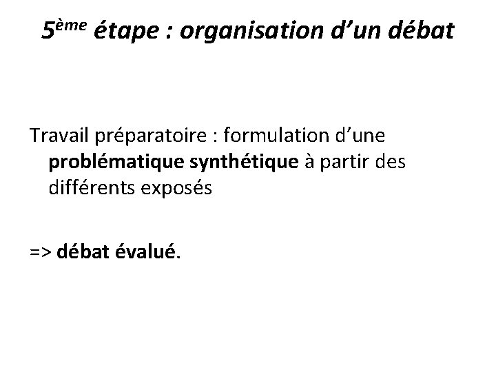 5ème étape : organisation d’un débat Travail préparatoire : formulation d’une problématique synthétique à