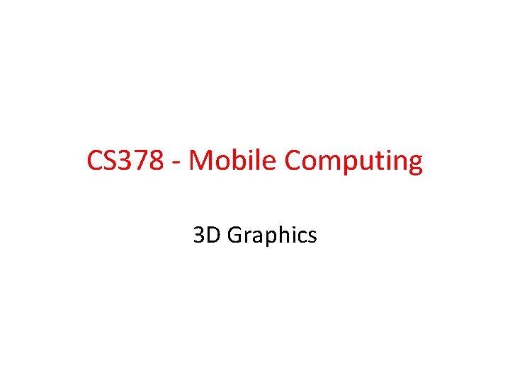 CS 378 - Mobile Computing 3 D Graphics 