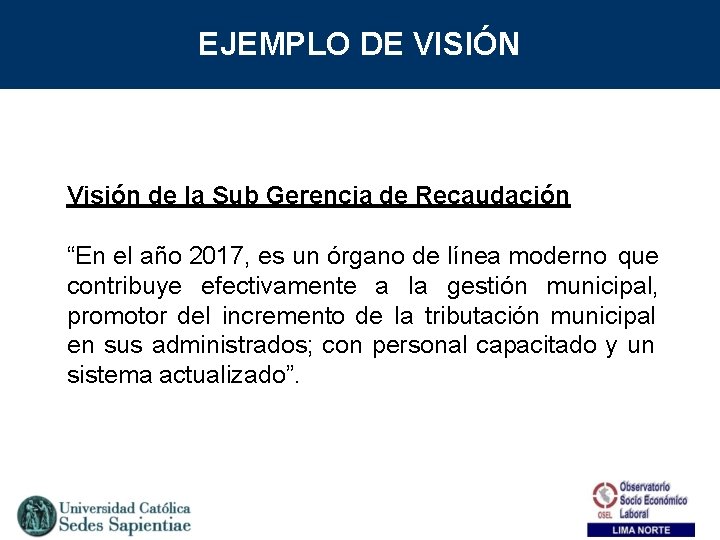 EJEMPLO DE VISIÓN Visión de la Sub Gerencia de Recaudación “En el año 2017,