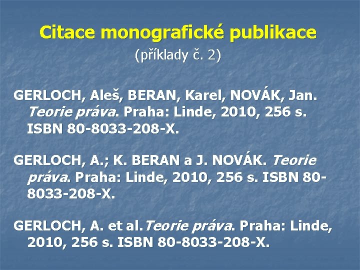 Citace monografické publikace (příklady č. 2) GERLOCH, Aleš, BERAN, Karel, NOVÁK, Jan. Teorie práva.