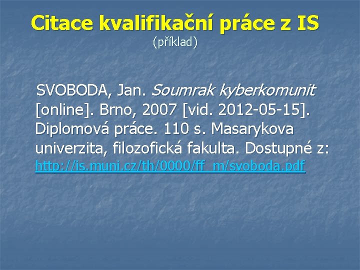 Citace kvalifikační práce z IS (příklad) SVOBODA, Jan. Soumrak kyberkomunit [online]. Brno, 2007 [vid.