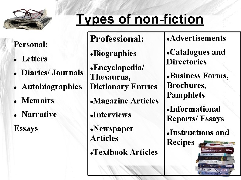 Types of non-fiction Personal: Letters Professional: Biographies Encyclopedia/ Diaries/ Journals Thesaurus, Autobiographies Dictionary Entries