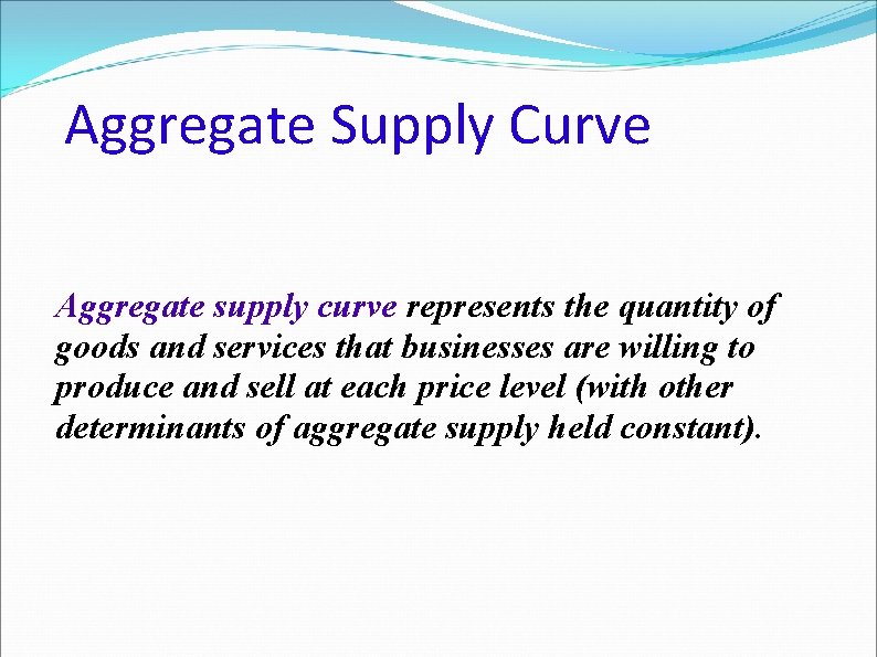 Aggregate Supply Curve Aggregate supply curve represents the quantity of goods and services that