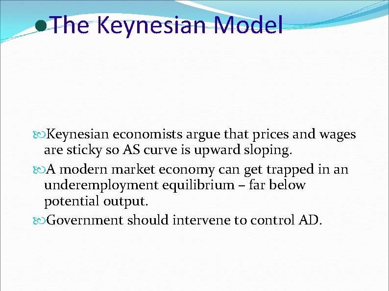 ●The Keynesian Model Keynesian economists argue that prices and wages are sticky so AS