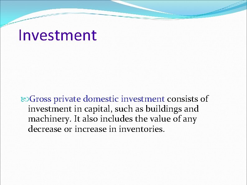 Investment Gross private domestic investment consists of investment in capital, such as buildings and