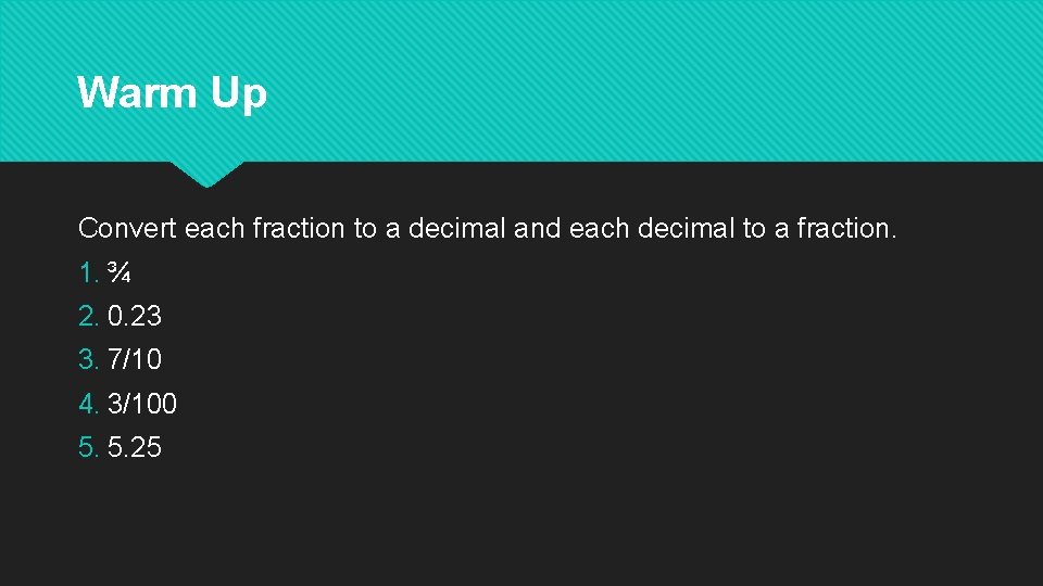 Warm Up Convert each fraction to a decimal and each decimal to a fraction.