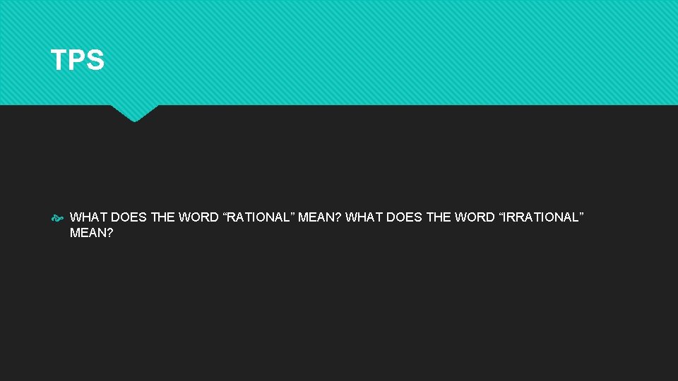 TPS WHAT DOES THE WORD “RATIONAL” MEAN? WHAT DOES THE WORD “IRRATIONAL” MEAN? 