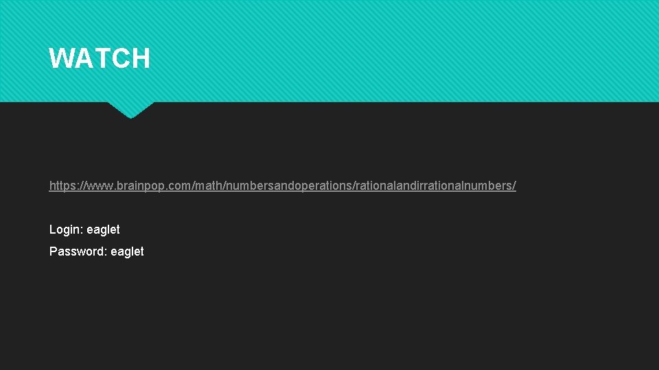 WATCH https: //www. brainpop. com/math/numbersandoperations/rationalandirrationalnumbers/ Login: eaglet Password: eaglet 