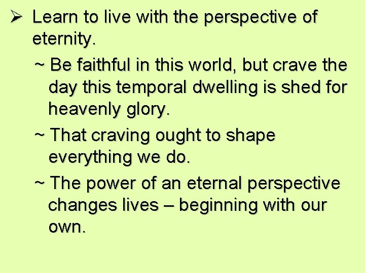 Ø Learn to live with the perspective of eternity. ~ Be faithful in this