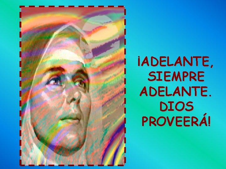 ¡ADELANTE, SIEMPRE ADELANTE. DIOS PROVEERÁ! 