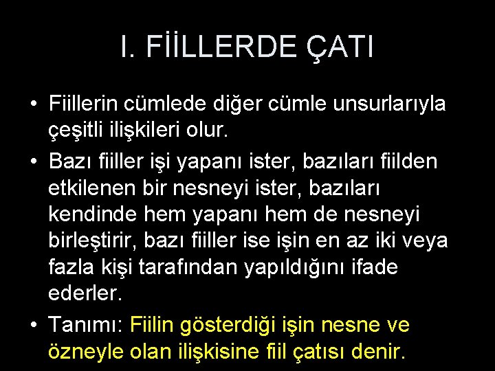 I. FİİLLERDE ÇATI • Fiillerin cümlede diğer cümle unsurlarıyla çeşitli ilişkileri olur. • Bazı