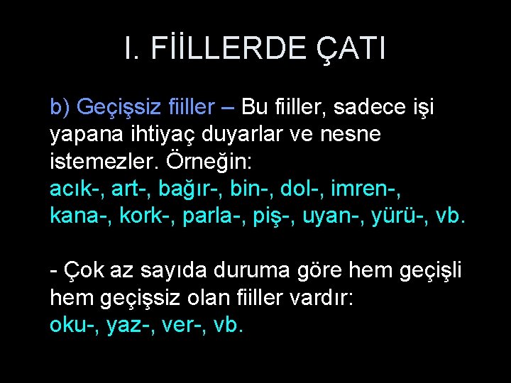 I. FİİLLERDE ÇATI b) Geçişsiz fiiller – Bu fiiller, sadece işi yapana ihtiyaç duyarlar