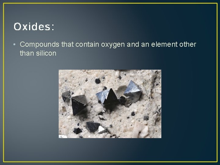 Oxides: • Compounds that contain oxygen and an element other than silicon 