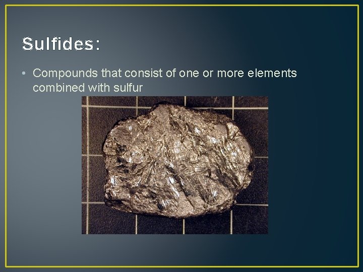 Sulfides: • Compounds that consist of one or more elements combined with sulfur 