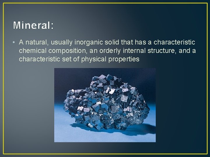 Mineral: • A natural, usually inorganic solid that has a characteristic chemical composition, an